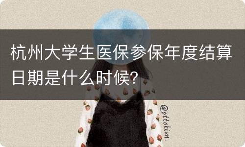 杭州大学生医保参保年度结算日期是什么时候？