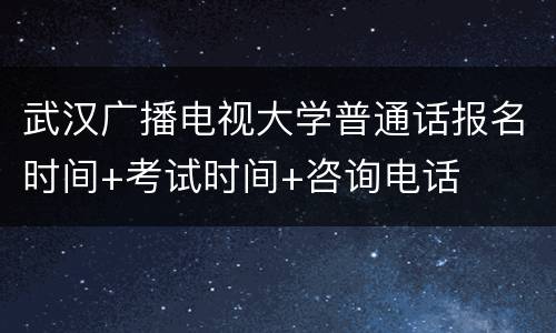 武汉广播电视大学普通话报名时间+考试时间+咨询电话