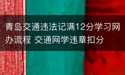 青岛交通违法记满12分学习网办流程 交通网学违章扣分