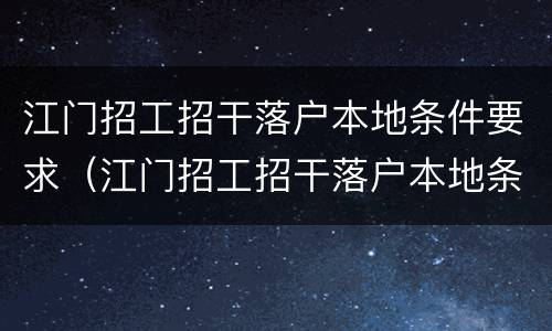 江门招工招干落户本地条件要求（江门招工招干落户本地条件要求）