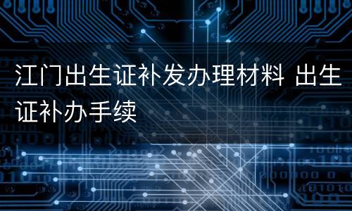 江门出生证补发办理材料 出生证补办手续