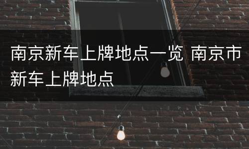 南京新车上牌地点一览 南京市新车上牌地点
