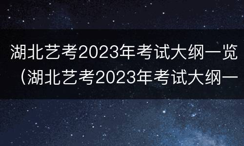 湖北艺考2023年考试大纲一览（湖北艺考2023年考试大纲一览图）