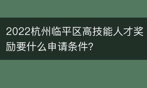 2022杭州临平区高技能人才奖励要什么申请条件？