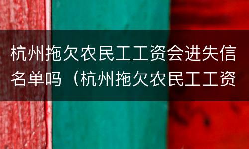 杭州拖欠农民工工资会进失信名单吗（杭州拖欠农民工工资会进失信名单吗知乎）