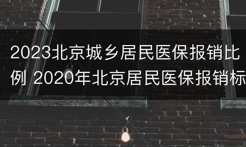 2023北京城乡居民医保报销比例 2020年北京居民医保报销标准