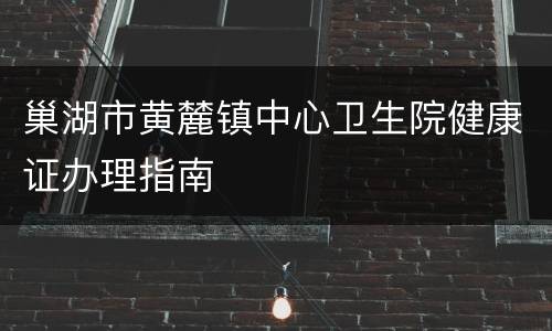 巢湖市黄麓镇中心卫生院健康证办理指南