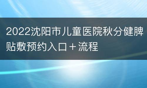 2022沈阳市儿童医院秋分健脾贴敷预约入口＋流程