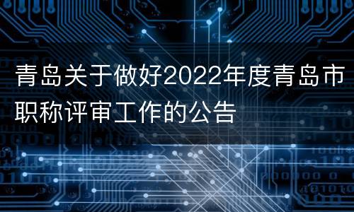 青岛关于做好2022年度青岛市职称评审工作的公告