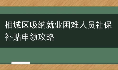 相城区吸纳就业困难人员社保补贴申领攻略