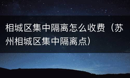 相城区集中隔离怎么收费（苏州相城区集中隔离点）