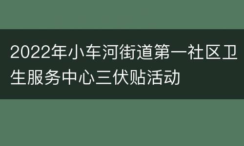2022年小车河街道第一社区卫生服务中心三伏贴活动