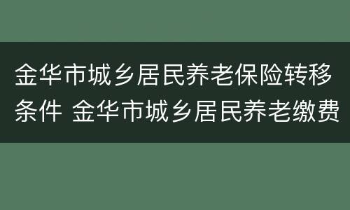 金华市城乡居民养老保险转移条件 金华市城乡居民养老缴费最新政策