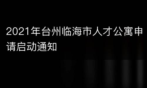 2021年台州临海市人才公寓申请启动通知