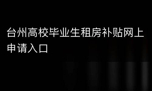 台州高校毕业生租房补贴网上申请入口
