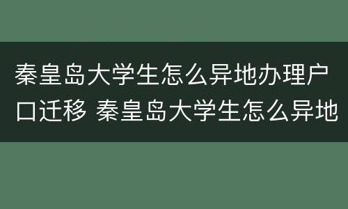 秦皇岛大学生怎么异地办理户口迁移 秦皇岛大学生怎么异地办理户口迁移手续
