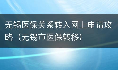 无锡医保关系转入网上申请攻略（无锡市医保转移）