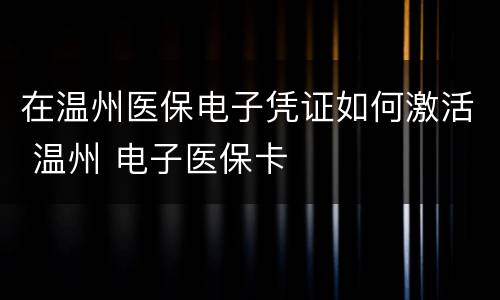 在温州医保电子凭证如何激活 温州 电子医保卡