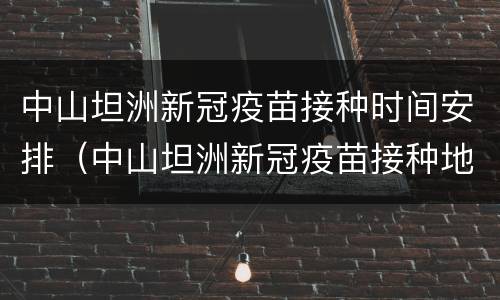 中山坦洲新冠疫苗接种时间安排（中山坦洲新冠疫苗接种地点）