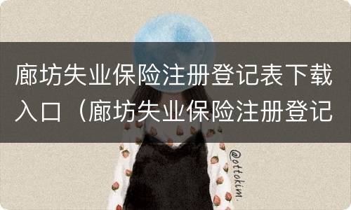 廊坊失业保险注册登记表下载入口（廊坊失业保险注册登记表下载入口官网）