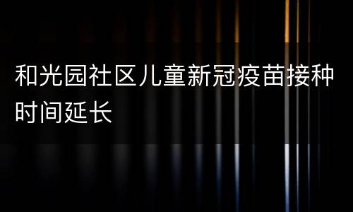 和光园社区儿童新冠疫苗接种时间延长