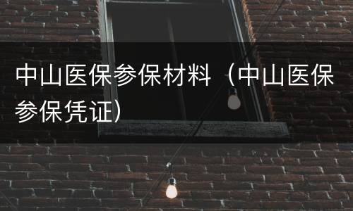 中山医保参保材料（中山医保参保凭证）