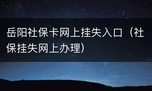 岳阳社保卡网上挂失入口（社保挂失网上办理）