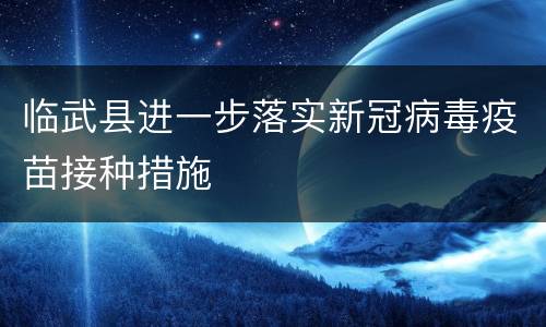 临武县进一步落实新冠病毒疫苗接种措施