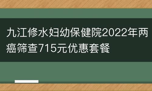 九江修水妇幼保健院2022年两癌筛查715元优惠套餐