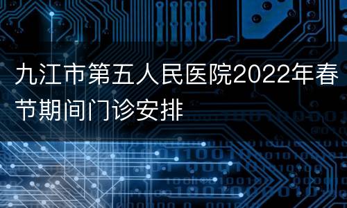 九江市第五人民医院2022年春节期间门诊安排