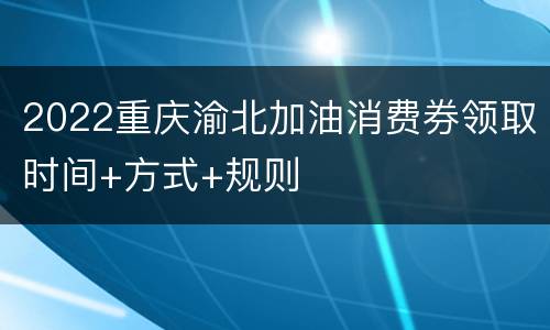 2022重庆渝北加油消费券领取时间+方式+规则