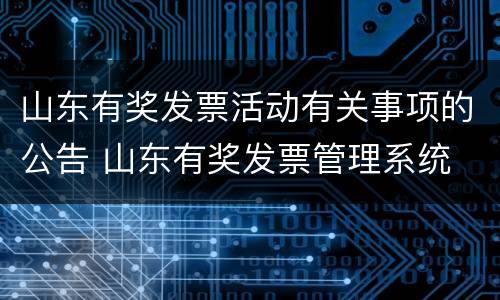山东有奖发票活动有关事项的公告 山东有奖发票管理系统