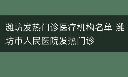 潍坊发热门诊医疗机构名单 潍坊市人民医院发热门诊