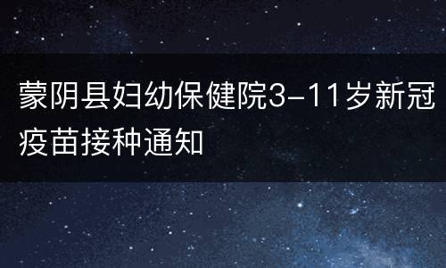 蒙阴县妇幼保健院3-11岁新冠疫苗接种通知