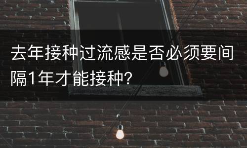 去年接种过流感是否必须要间隔1年才能接种？