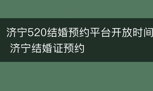 济宁520结婚预约平台开放时间 济宁结婚证预约
