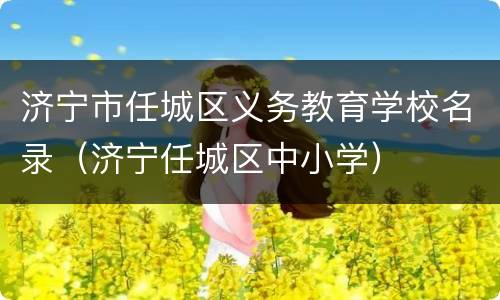 济宁市任城区义务教育学校名录（济宁任城区中小学）