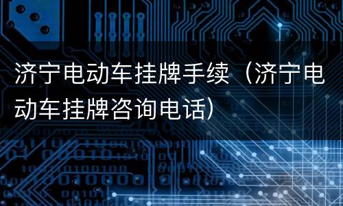 济宁电动车挂牌手续（济宁电动车挂牌咨询电话）