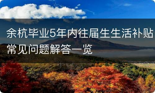 余杭毕业5年内往届生生活补贴常见问题解答一览