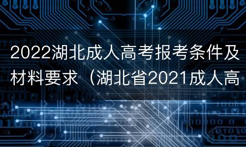 2022湖北成人高考报考条件及材料要求（湖北省2021成人高考报名须知）