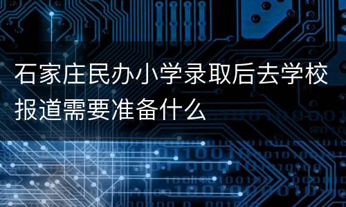 石家庄民办小学录取后去学校报道需要准备什么