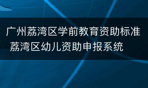 广州荔湾区学前教育资助标准 荔湾区幼儿资助申报系统