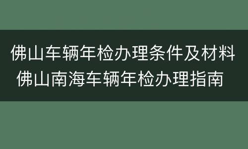 佛山车辆年检办理条件及材料 佛山南海车辆年检办理指南