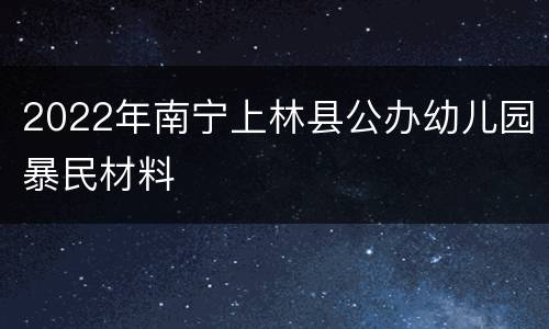 2022年南宁上林县公办幼儿园暴民材料