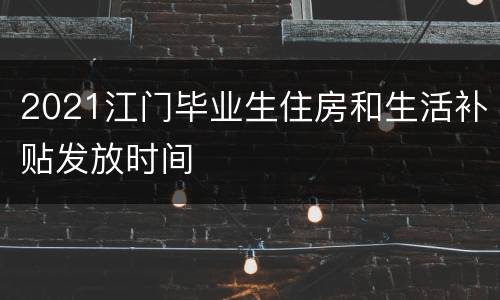 2021江门毕业生住房和生活补贴发放时间