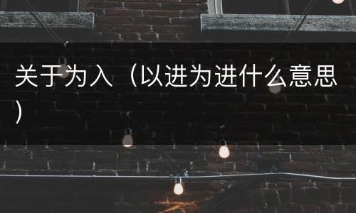关于为入（以进为进什么意思）