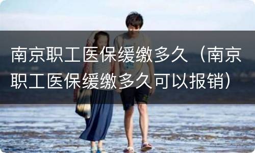 南京职工医保缓缴多久（南京职工医保缓缴多久可以报销）