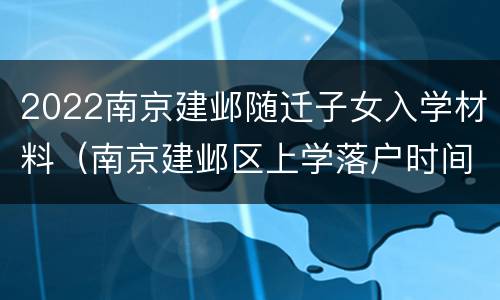 2022南京建邺随迁子女入学材料（南京建邺区上学落户时间）