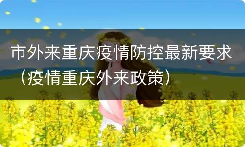 市外来重庆疫情防控最新要求（疫情重庆外来政策）