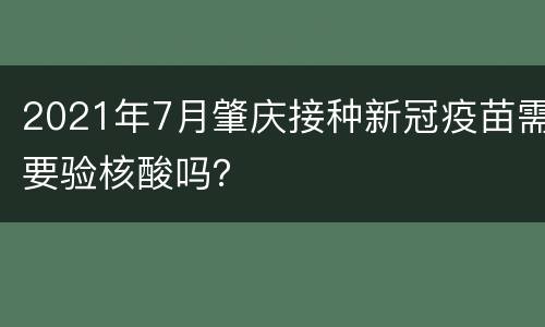 2021年7月肇庆接种新冠疫苗需要验核酸吗？